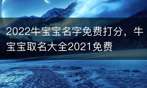2022牛宝宝名字免费打分，牛宝宝取名大全2021免费