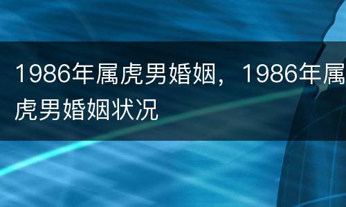 1986年属虎男婚姻，1986年属虎男婚姻状况