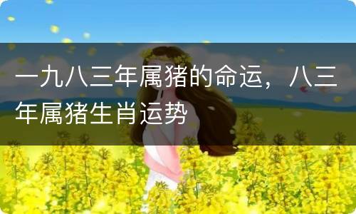 一九八三年属猪的命运，八三年属猪生肖运势