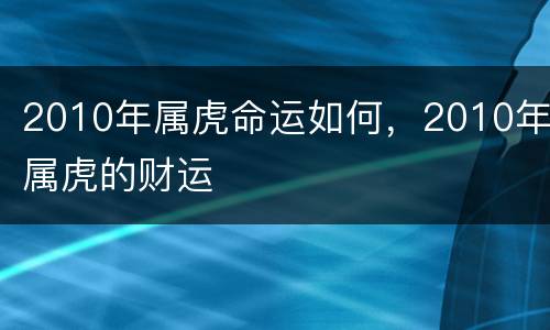 2010年属虎命运如何，2010年属虎的财运