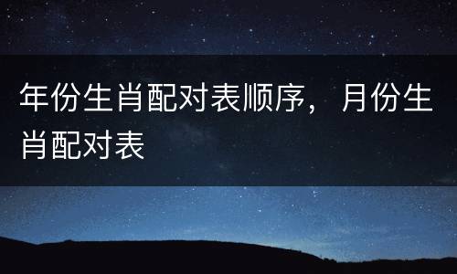年份生肖配对表顺序，月份生肖配对表
