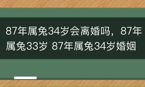 87年属兔34岁会离婚吗，87年属兔33岁 87年属兔34岁婚姻