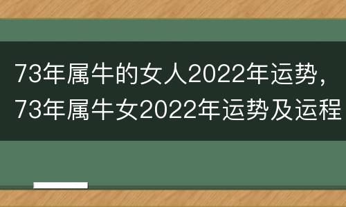73年属牛的女人2022年运势，73年属牛女2022年运势及运程每月运程灵机