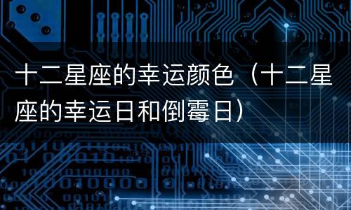 十二星座的幸运颜色（十二星座的幸运日和倒霉日）
