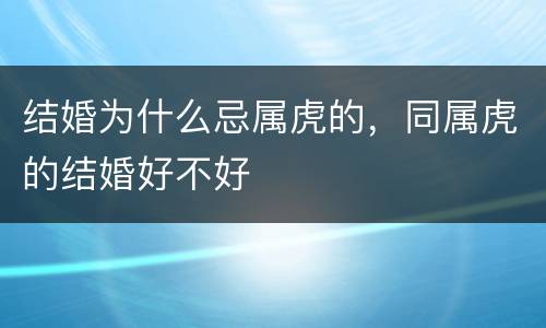 结婚为什么忌属虎的，同属虎的结婚好不好