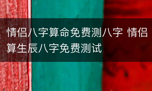 情侣八字算命免费测八字 情侣算生辰八字免费测试