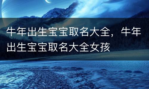 牛年出生宝宝取名大全，牛年出生宝宝取名大全女孩