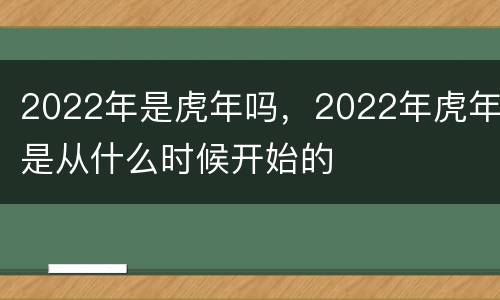 2022年是虎年吗，2022年虎年是从什么时候开始的