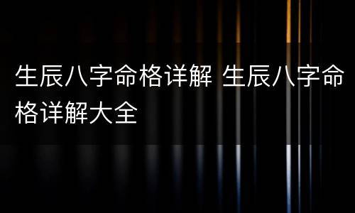 生辰八字命格详解 生辰八字命格详解大全