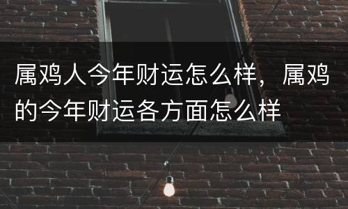 属鸡人今年财运怎么样，属鸡的今年财运各方面怎么样