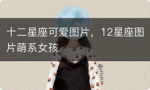 十二星座可爱图片，12星座图片萌系女孩