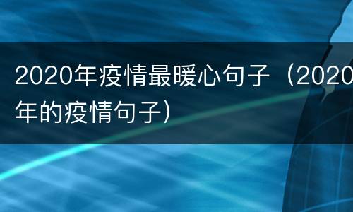 2020年疫情最暖心句子（2020年的疫情句子）