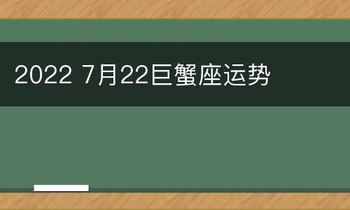 2022 7月22巨蟹座运势