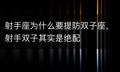 射手座为什么要提防双子座，射手双子其实是绝配