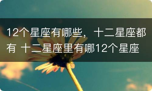 12个星座有哪些，十二星座都有 十二星座里有哪12个星座