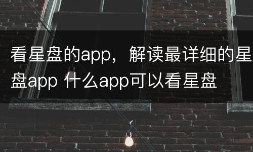 看星盘的app，解读最详细的星盘app 什么app可以看星盘