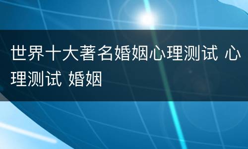 世界十大著名婚姻心理测试 心理测试 婚姻