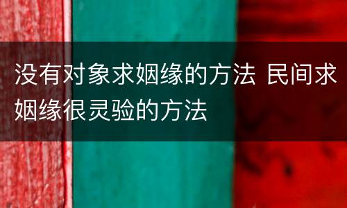 没有对象求姻缘的方法 民间求姻缘很灵验的方法