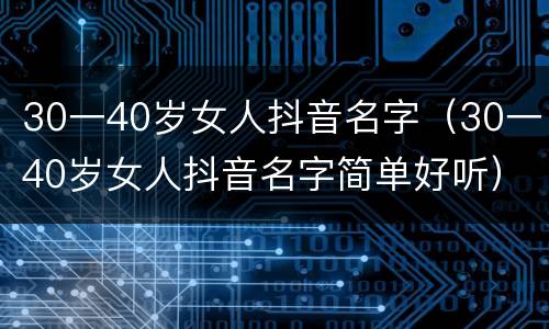 30一40岁女人抖音名字（30一40岁女人抖音名字简单好听）