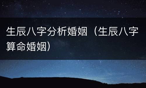 生辰八字分析婚姻（生辰八字算命婚姻）