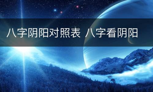 八字阴阳对照表 八字看阴阳