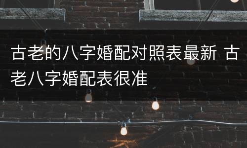 古老的八字婚配对照表最新 古老八字婚配表很准