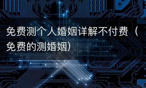 免费测个人婚姻详解不付费（免费的测婚姻）