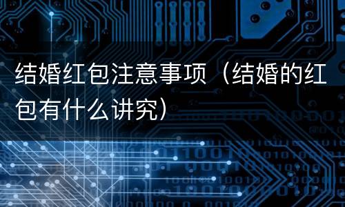 结婚红包注意事项（结婚的红包有什么讲究）