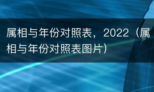 属相与年份对照表，2022（属相与年份对照表图片）