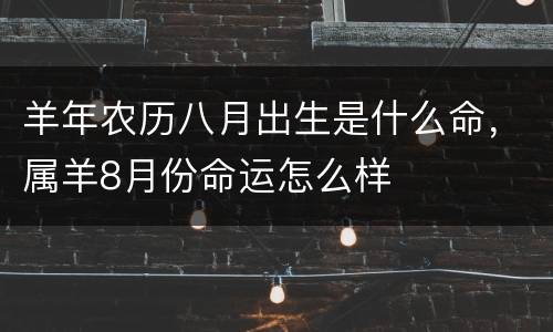 羊年农历八月出生是什么命，属羊8月份命运怎么样