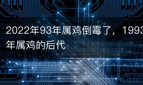 2022年93年属鸡倒霉了，1993年属鸡的后代