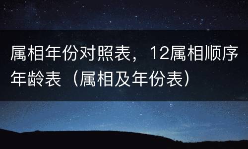 属相年份对照表，12属相顺序年龄表（属相及年份表）