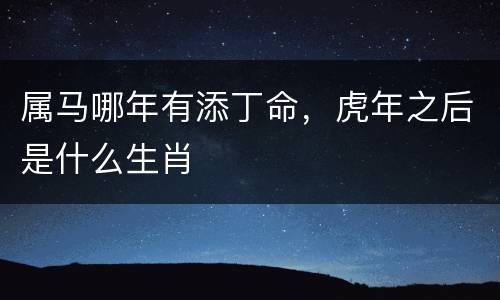 属马哪年有添丁命，虎年之后是什么生肖