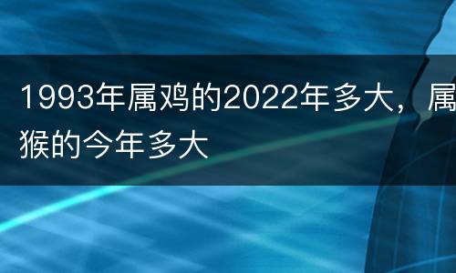 1993年属鸡的2022年多大，属猴的今年多大