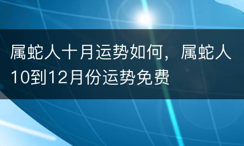 属蛇人十月运势如何，属蛇人10到12月份运势免费