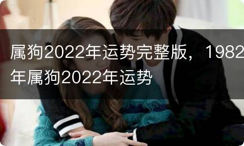 属狗2022年运势完整版，1982年属狗2022年运势