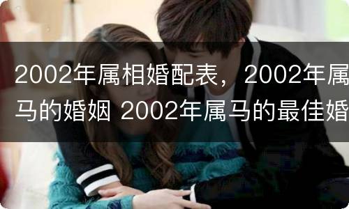 2002年属相婚配表，2002年属马的婚姻 2002年属马的最佳婚配属相