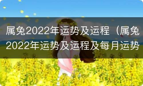 属兔2022年运势及运程（属兔2022年运势及运程及每月运势）