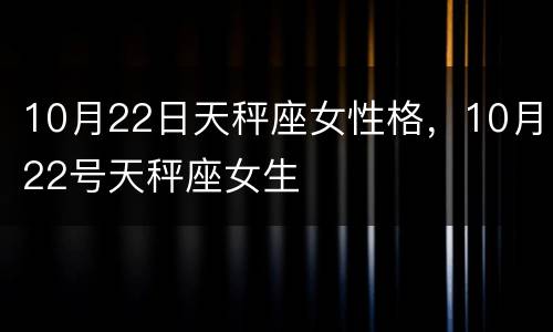 10月22日天秤座女性格，10月22号天秤座女生