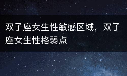 双子座女生性敏感区域，双子座女生性格弱点