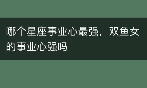 哪个星座事业心最强，双鱼女的事业心强吗