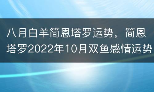 八月白羊简恩塔罗运势，简恩塔罗2022年10月双鱼感情运势