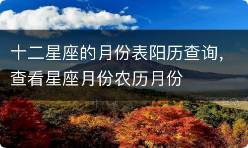 十二星座的月份表阳历查询，查看星座月份农历月份