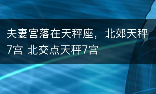 夫妻宫落在天秤座，北郊天秤7宫 北交点天秤7宫