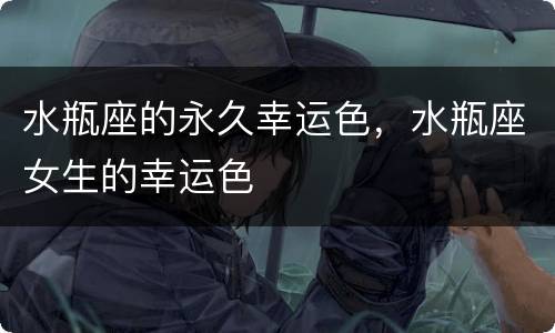 水瓶座的永久幸运色，水瓶座女生的幸运色
