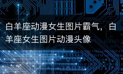 白羊座动漫女生图片霸气，白羊座女生图片动漫头像