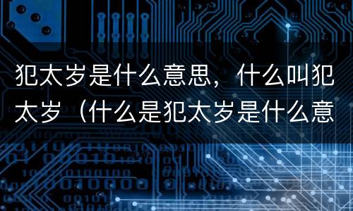 犯太岁是什么意思，什么叫犯太岁（什么是犯太岁是什么意思）