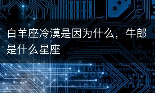 白羊座冷漠是因为什么，牛郎是什么星座