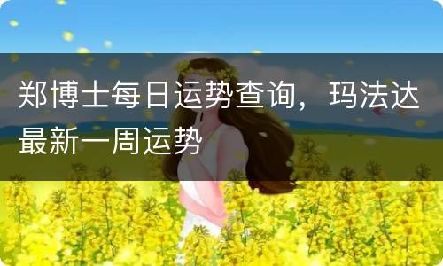 郑博士每日运势查询，玛法达最新一周运势