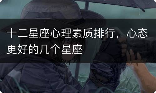 十二星座心理素质排行，心态更好的几个星座